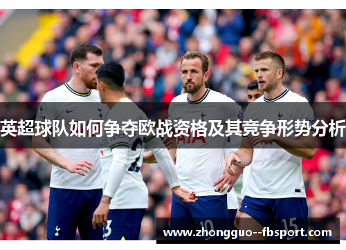 英超球队如何争夺欧战资格及其竞争形势分析