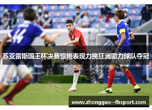 苏亚雷斯国王杯决赛惊艳表现力挽狂澜助力球队夺冠