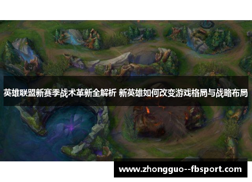 英雄联盟新赛季战术革新全解析 新英雄如何改变游戏格局与战略布局