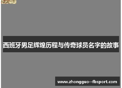 西班牙男足辉煌历程与传奇球员名字的故事