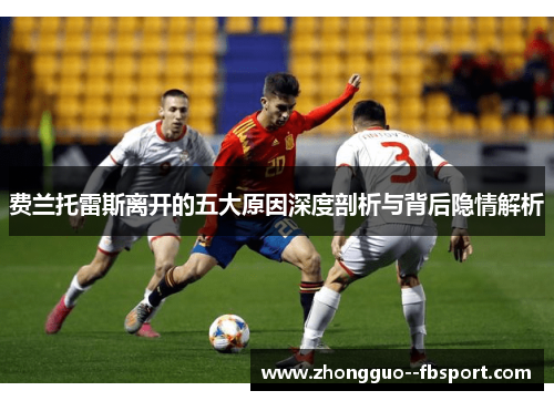 费兰托雷斯离开的五大原因深度剖析与背后隐情解析